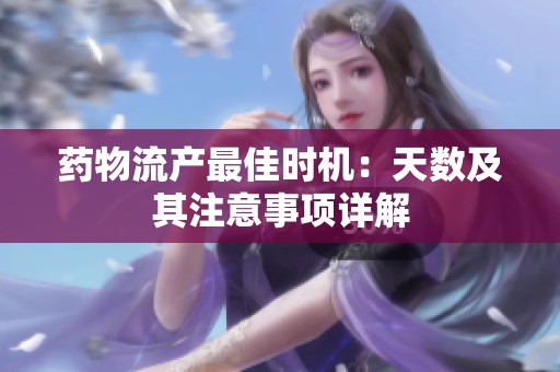 药物流产最佳时机：天数及其注意事项详解
