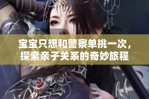 宝宝只想和警察单挑一次，探索亲子关系的奇妙旅程