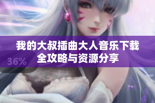 我的大叔插曲大人音乐下载全攻略与资源分享