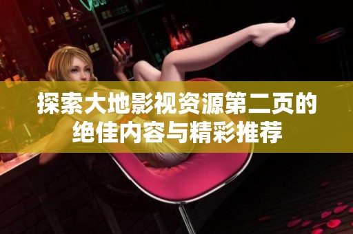 探索大地影视资源第二页的绝佳内容与精彩推荐