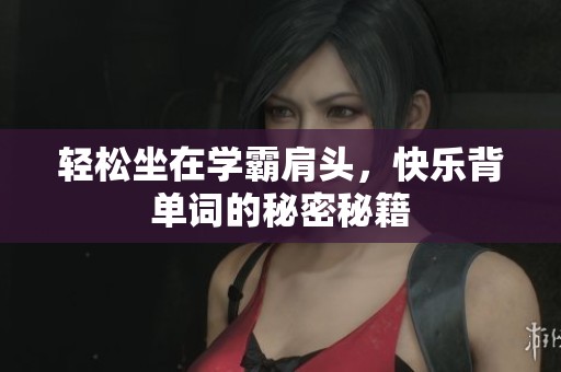 轻松坐在学霸肩头，快乐背单词的秘密秘籍
