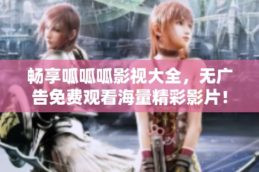 畅享呱呱呱影视大全，无广告免费观看海量精彩影片！