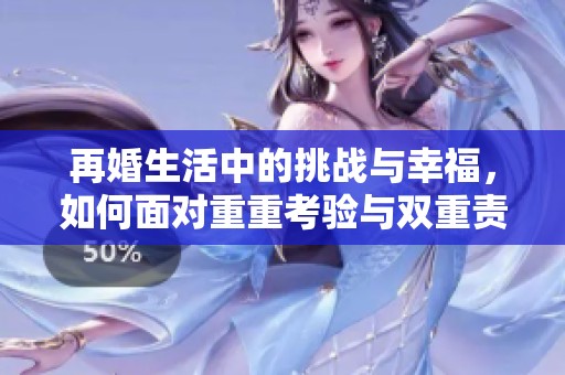 再婚生活中的挑战与幸福，如何面对重重考验与双重责任