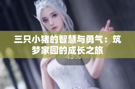 三只小猪的智慧与勇气：筑梦家园的成长之旅