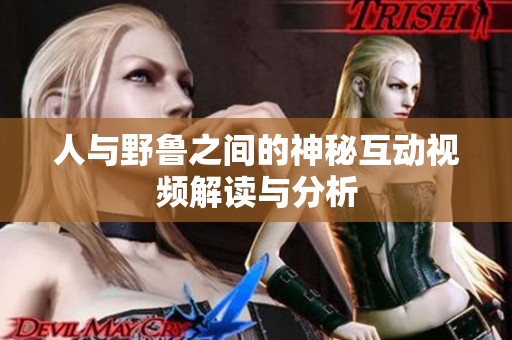 人与野鲁之间的神秘互动视频解读与分析