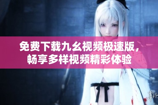 免费下载九幺视频极速版，畅享多样视频精彩体验