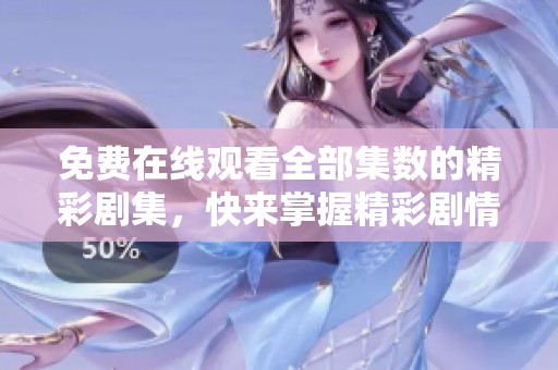 免费在线观看全部集数的精彩剧集，快来掌握精彩剧情！