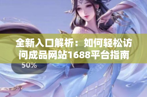 全新入口解析：如何轻松访问成品网站1688平台指南