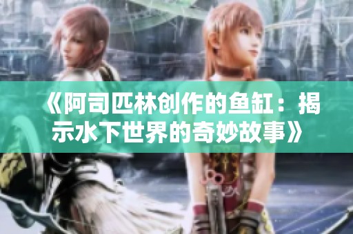 《阿司匹林创作的鱼缸：揭示水下世界的奇妙故事》