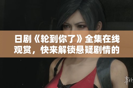 日剧《轮到你了》全集在线观赏，快来解锁悬疑剧情的真相！