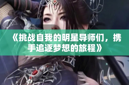 《挑战自我的明星导师们，携手追逐梦想的旅程》