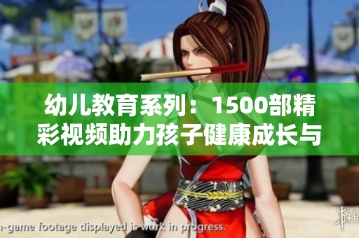 幼儿教育系列：1500部精彩视频助力孩子健康成长与学习