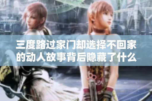 三度路过家门却选择不回家的动人故事背后隐藏了什么秘密