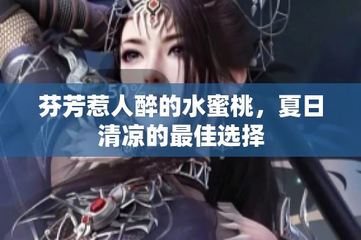 芬芳惹人醉的水蜜桃，夏日清凉的最佳选择
