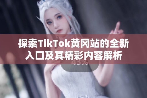 探索TikTok黄冈站的全新入口及其精彩内容解析