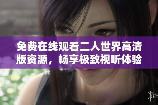 免费在线观看二人世界高清版资源，畅享极致视听体验