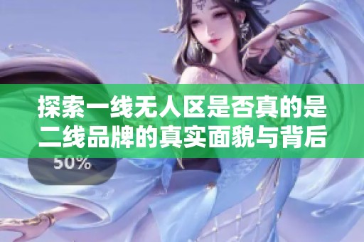 探索一线无人区是否真的是二线品牌的真实面貌与背后故事
