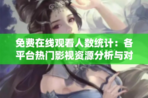 免费在线观看人数统计：各平台热门影视资源分析与对比
