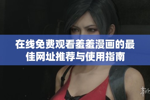 在线免费观看羞羞漫画的最佳网址推荐与使用指南