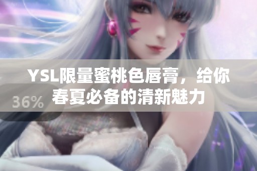 YSL限量蜜桃色唇膏，给你春夏必备的清新魅力