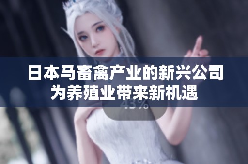 日本马畜禽产业的新兴公司为养殖业带来新机遇