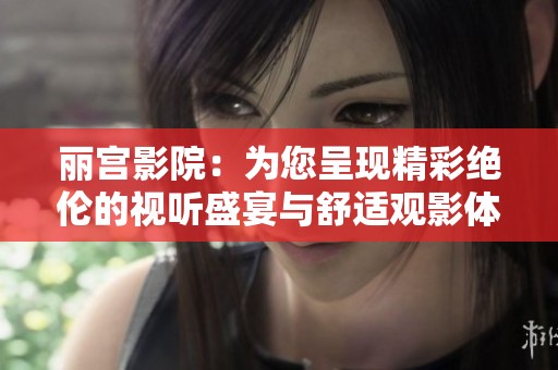 丽宫影院：为您呈现精彩绝伦的视听盛宴与舒适观影体验