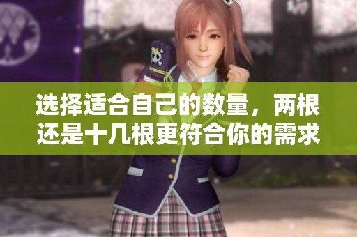 选择适合自己的数量，两根还是十几根更符合你的需求呢