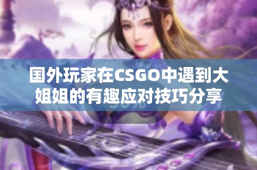 国外玩家在CSGO中遇到大姐姐的有趣应对技巧分享