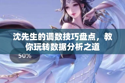 沈先生的调数技巧盘点，教你玩转数据分析之道