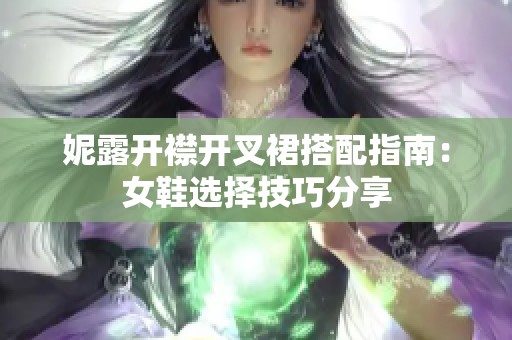 妮露开襟开叉裙搭配指南：女鞋选择技巧分享