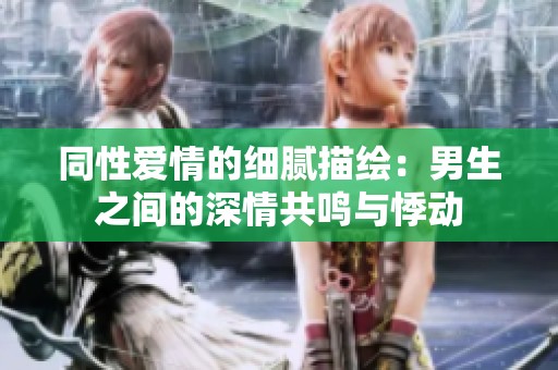 同性爱情的细腻描绘：男生之间的深情共鸣与悸动
