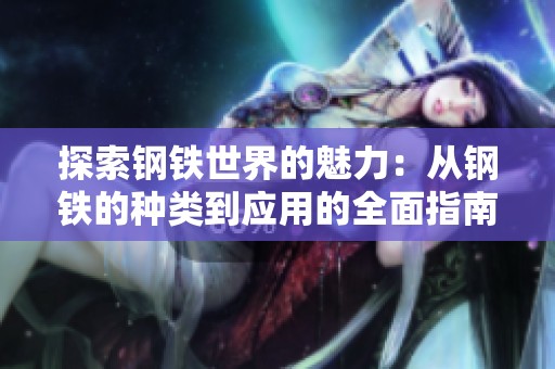 探索钢铁世界的魅力：从钢铁的种类到应用的全面指南