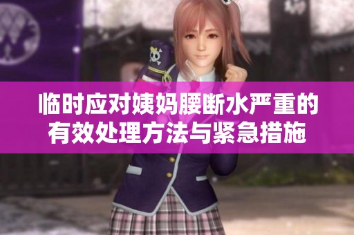临时应对姨妈腰断水严重的有效处理方法与紧急措施
