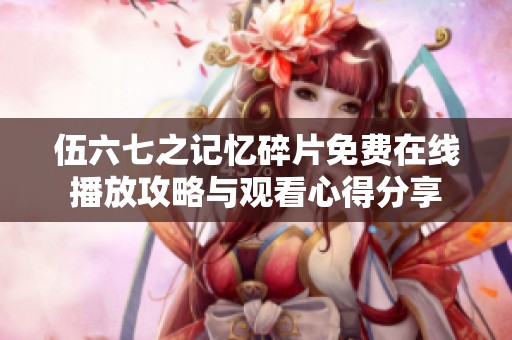 伍六七之记忆碎片免费在线播放攻略与观看心得分享