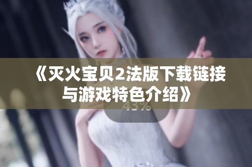 《灭火宝贝2法版下载链接与游戏特色介绍》