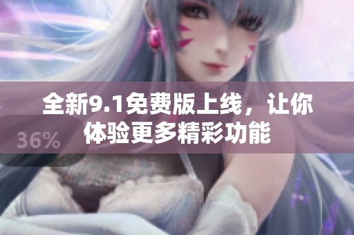 全新9.1免费版上线，让你体验更多精彩功能
