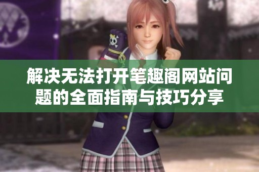 解决无法打开笔趣阁网站问题的全面指南与技巧分享