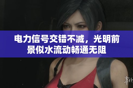 电力信号交错不减，光明前景似水流动畅通无阻