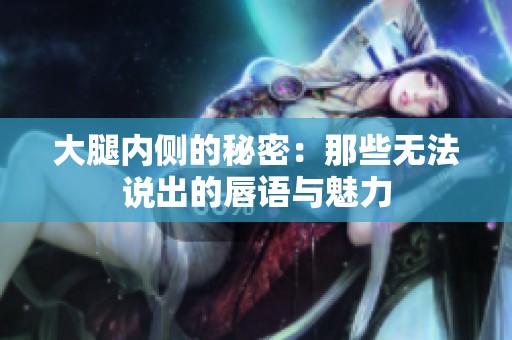 大腿内侧的秘密：那些无法说出的唇语与魅力