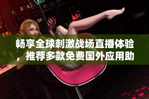 畅享全球刺激战场直播体验，推荐多款免费国外应用助手