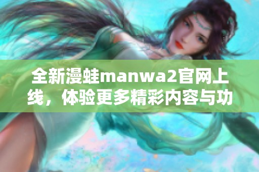 全新漫蛙manwa2官网上线，体验更多精彩内容与功能！