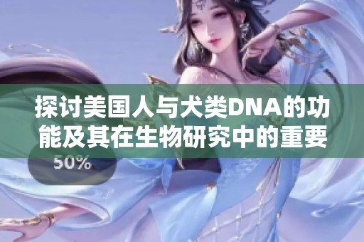 探讨美国人与犬类DNA的功能及其在生物研究中的重要性