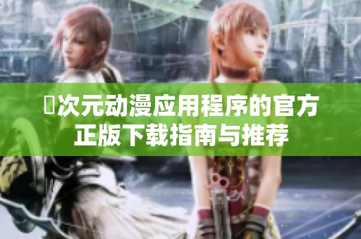 囧次元动漫应用程序的官方正版下载指南与推荐