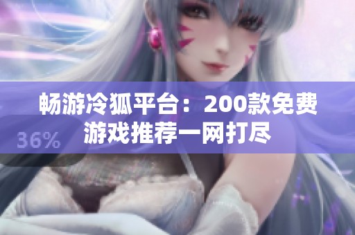 畅游冷狐平台：200款免费游戏推荐一网打尽
