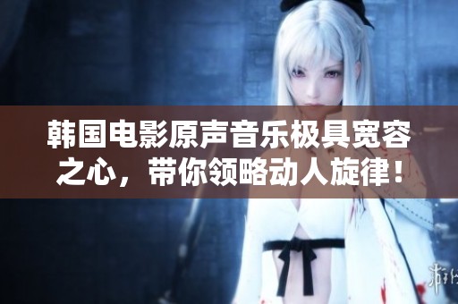 韩国电影原声音乐极具宽容之心，带你领略动人旋律！