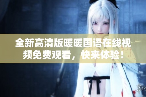 全新高清版暖暖国语在线视频免费观看，快来体验！