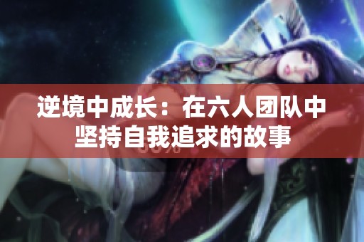 逆境中成长：在六人团队中坚持自我追求的故事