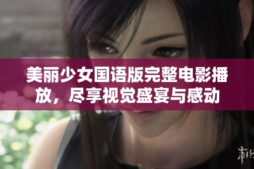 美丽少女国语版完整电影播放，尽享视觉盛宴与感动