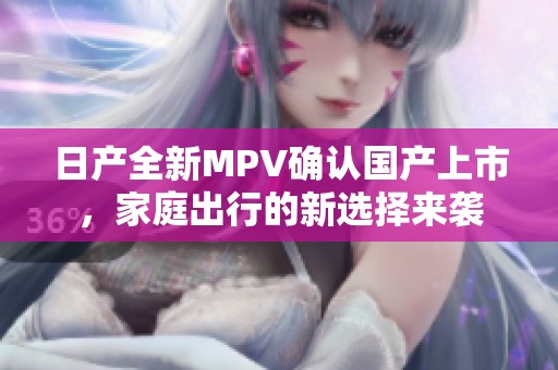 日产全新MPV确认国产上市，家庭出行的新选择来袭