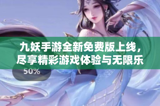 九妖手游全新免费版上线，尽享精彩游戏体验与无限乐趣